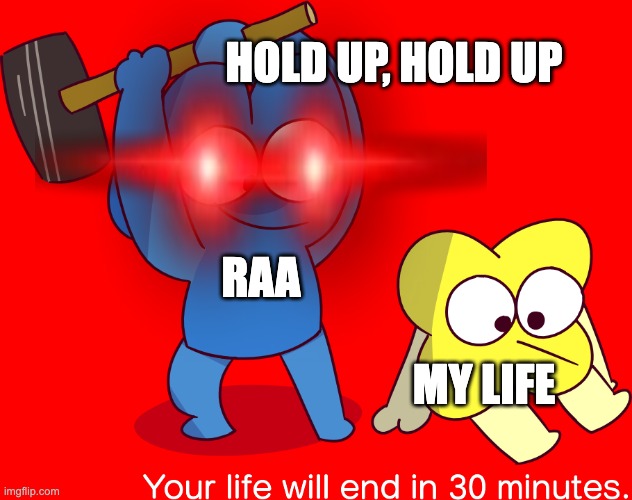 HOLD UP, HOLD UP; RAA; MY LIFE | image tagged in lol so funny | made w/ Imgflip meme maker