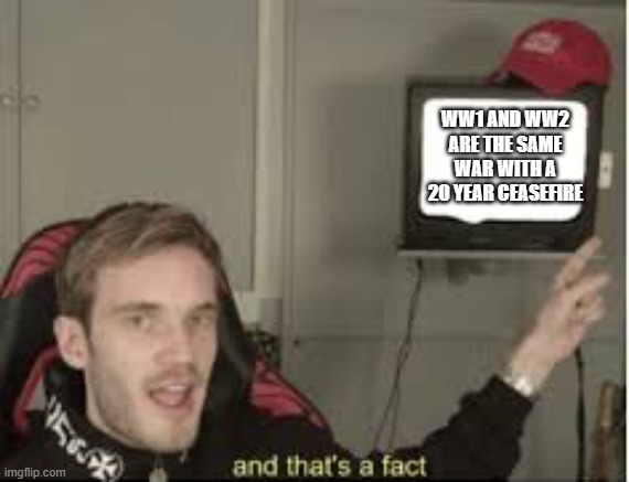 And thats a fact | WW1 AND WW2
ARE THE SAME WAR WITH A 20 YEAR CEASEFIRE | image tagged in and thats a fact | made w/ Imgflip meme maker