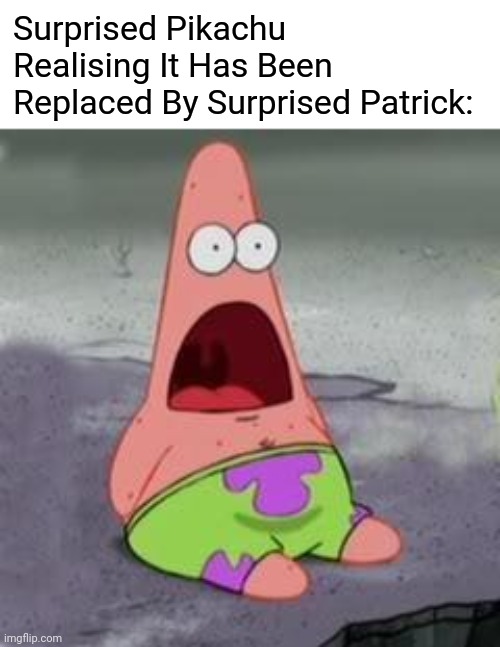 Suprised Patrick | Surprised Pikachu Realising It Has Been Replaced By Surprised Patrick: | image tagged in suprised patrick | made w/ Imgflip meme maker