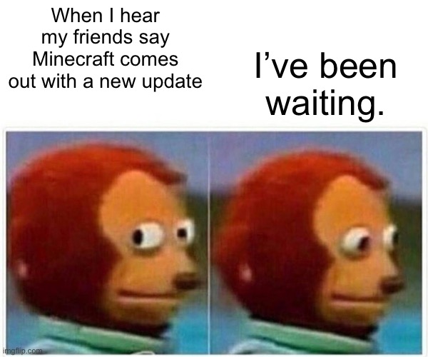 Monkey Puppet | When I hear my friends say Minecraft comes out with a new update; I’ve been waiting. | image tagged in memes,monkey puppet | made w/ Imgflip meme maker