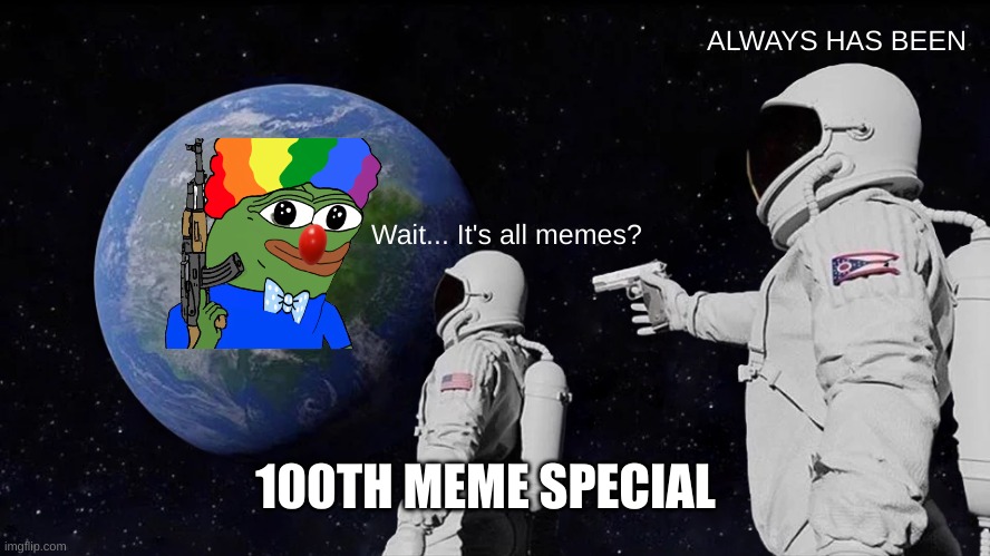Always Has Been Meme | ALWAYS HAS BEEN; Wait... It's all memes? 100TH MEME SPECIAL | image tagged in memes,always has been | made w/ Imgflip meme maker