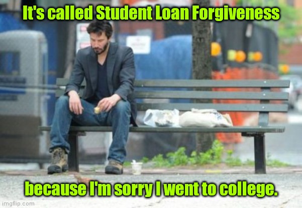 Feeling regret. | It's called Student Loan Forgiveness; because I'm sorry I went to college. | image tagged in memes,sad keanu,funny | made w/ Imgflip meme maker