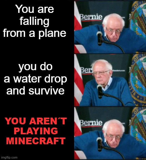 WHAT? | You are falling from a plane; you do a water drop and survive; YOU AREN´T PLAYING MINECRAFT | image tagged in bernie sanders panik kalm panik,memes,funny not funny,mlg,dab | made w/ Imgflip meme maker