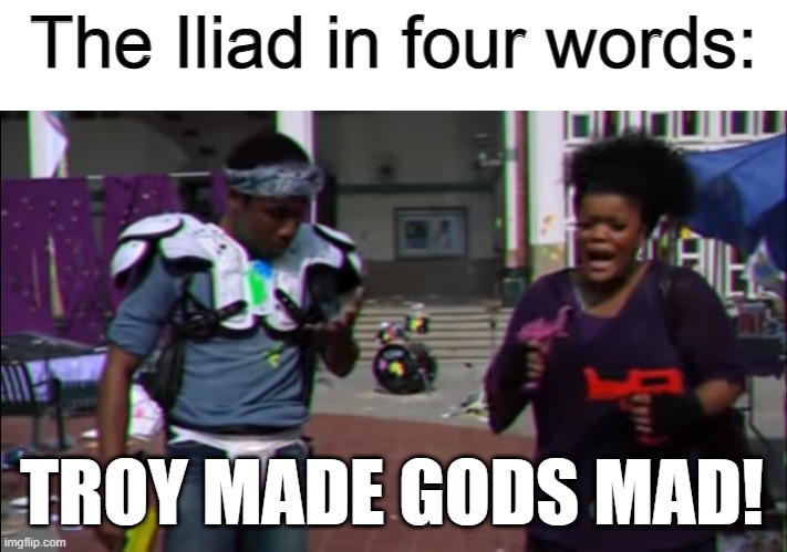  The Iliad in four words:; TROY MADE GODS MAD! | image tagged in memes,troy made god mad,greek mythology,mythology,literature,community | made w/ Imgflip meme maker