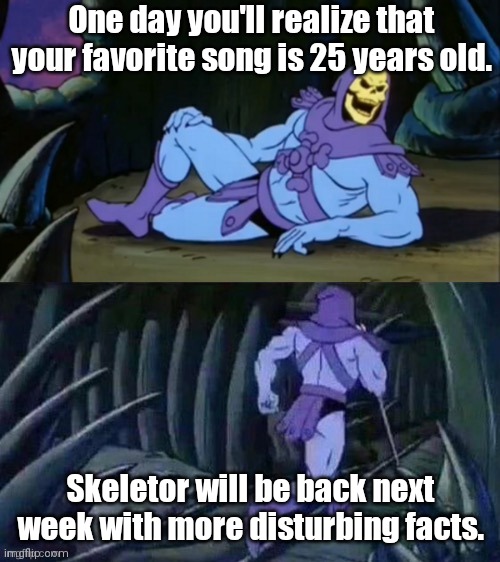 That long ago? | One day you'll realize that your favorite song is 25 years old. Skeletor will be back next week with more disturbing facts. | image tagged in skeletor disturbing facts,funny | made w/ Imgflip meme maker