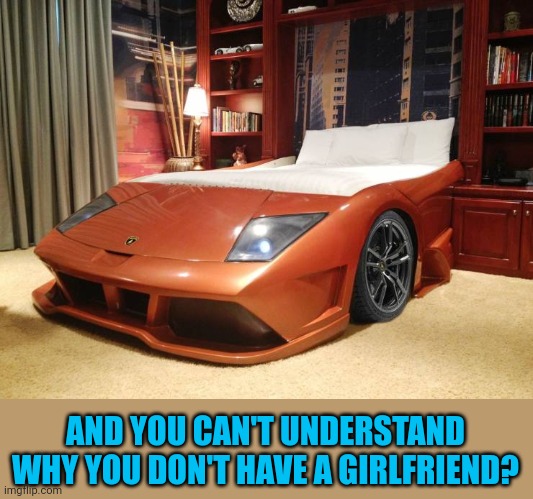 At least you don't live with your mom |  AND YOU CAN'T UNDERSTAND WHY YOU DON'T HAVE A GIRLFRIEND? | image tagged in memes,car bed | made w/ Imgflip meme maker