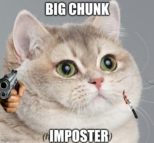 Heavy Breathing Cat | BIG CHUNK; IMPOSTER | image tagged in memes,heavy breathing cat | made w/ Imgflip meme maker