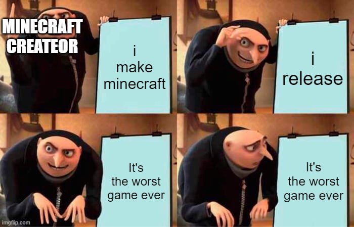 Gru's Plan Meme | MINECRAFT CREATEOR; i make minecraft; i release; It's the worst game ever; It's the worst game ever | image tagged in memes,gru's plan | made w/ Imgflip meme maker