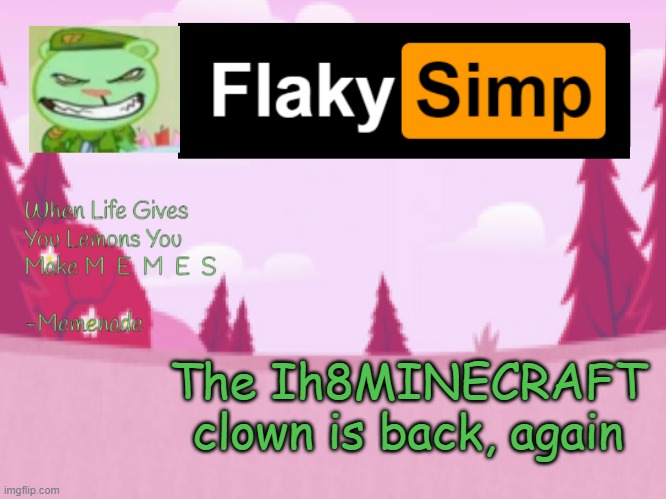 The Ih8MINECRAFT clown is back, again | image tagged in flaky simp template | made w/ Imgflip meme maker