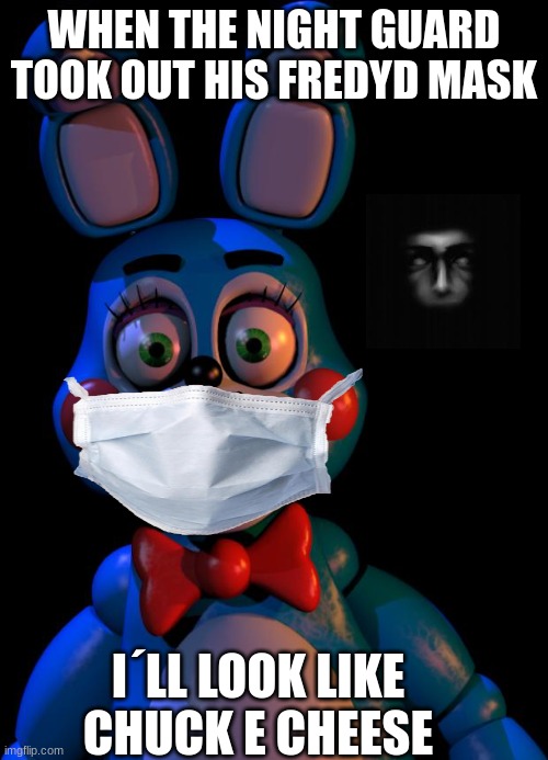 Toy Not an ANimatrOnic | WHEN THE NIGHT GUARD TOOK OUT HIS FREDYD MASK; I´LL LOOK LIKE CHUCK E CHEESE | image tagged in toy bonnie fnaf,rf | made w/ Imgflip meme maker