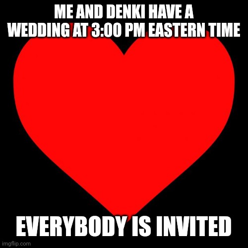 And spike, don't destroy the world plz | ME AND DENKI HAVE A WEDDING AT 3:00 PM EASTERN TIME; EVERYBODY IS INVITED | image tagged in heart | made w/ Imgflip meme maker