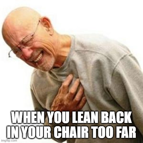 I thought I was a dead man | WHEN YOU LEAN BACK IN YOUR CHAIR TOO FAR | image tagged in heart attack man,chair,clean up | made w/ Imgflip meme maker