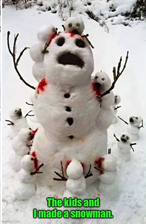 Fun with the kids. | The kids and I made a snowman. | image tagged in zombie snowman,funny | made w/ Imgflip meme maker