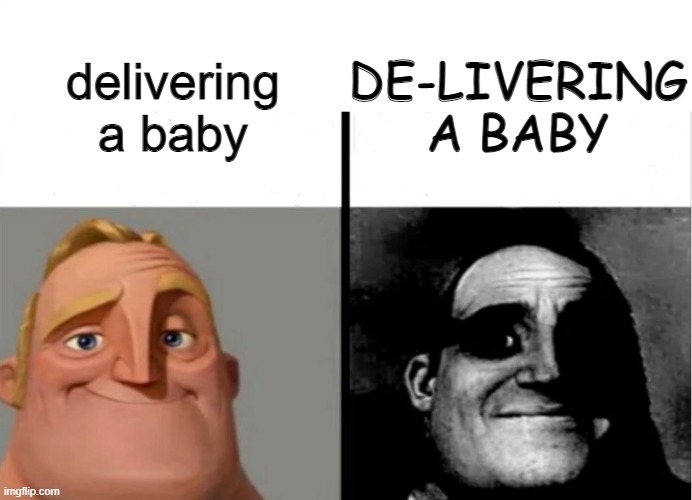 idk if someone did this already so forgive me if they did |  DE-LIVERING A BABY; delivering a baby | image tagged in teacher's copy,traumatized mr incredible,mr incredible becoming uncanny,dark humor,repost i think | made w/ Imgflip meme maker