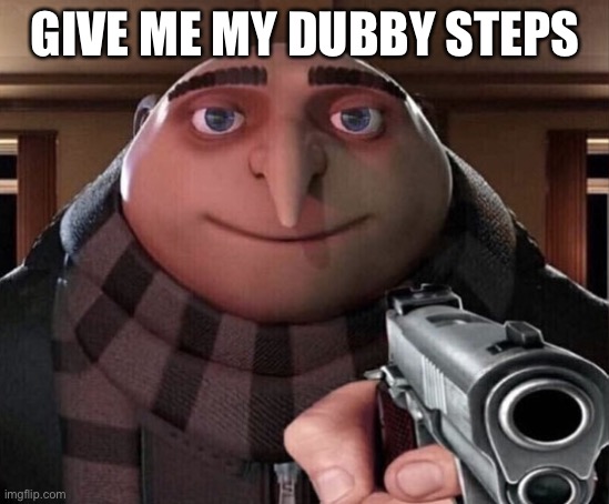 Gru Gun | GIVE ME MY DUBBY STEPS | image tagged in gru gun | made w/ Imgflip meme maker