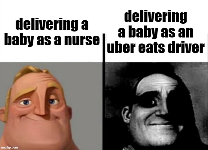 oof |  delivering a baby as an uber eats driver; delivering a baby as a nurse | image tagged in teacher's copy,baby,mr incredible becoming uncanny,traumatized mr incredible,dark humor,funny memes | made w/ Imgflip meme maker