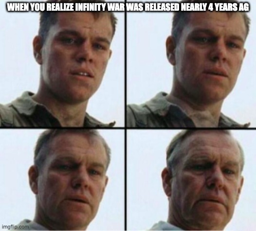 Matt Damon Aging | WHEN YOU REALIZE INFINITY WAR WAS RELEASED NEARLY 4 YEARS AG | image tagged in matt damon aging | made w/ Imgflip meme maker