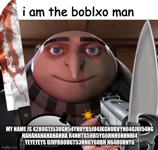 MR. GRORO | i am the boblxo man; MY NAME IS 428UGTJ53UGH54YHUYB5IU4JKGNUBVYN64GJUI54NG HAHAHAHAHAHAHHA R4NHTG58B5YG6HNH6NHNHI4 YEYEYEYS UJVFR80UGT53HNGY6OBH N64U0HNYG | image tagged in gru gun | made w/ Imgflip meme maker