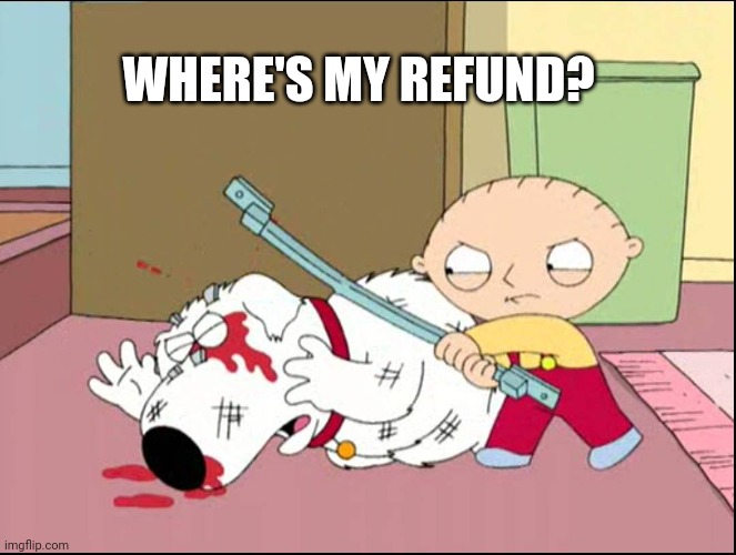 wheres my refund | WHERE'S MY REFUND? | image tagged in wheres my refund | made w/ Imgflip meme maker