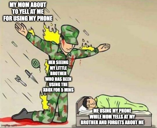 Soldier protecting sleeping child | MY MOM ABOUT TO YELL AT ME FOR USING MY PHONE; HER SEEING MY LITTLE BROTHER WHO HAS BEEN USING THE XBOX FOR 5 MINS; ME USING MY PHONE WHILE MOM YELLS AT MY BROTHER AND FORGETS ABOUT ME | image tagged in soldier protecting sleeping child | made w/ Imgflip meme maker
