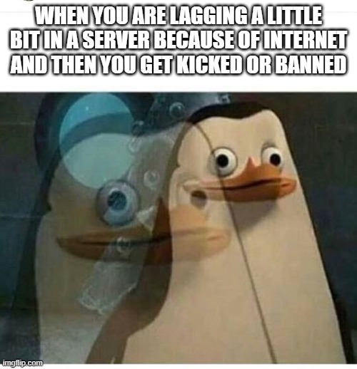 this makes me rage when this happens | WHEN YOU ARE LAGGING A LITTLE BIT IN A SERVER BECAUSE OF INTERNET  AND THEN YOU GET KICKED OR BANNED | image tagged in madagascar meme | made w/ Imgflip meme maker