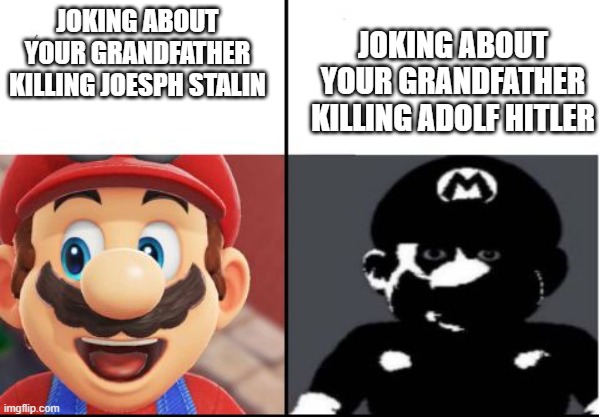 ??? | JOKING ABOUT YOUR GRANDFATHER KILLING JOESPH STALIN; JOKING ABOUT YOUR GRANDFATHER KILLING ADOLF HITLER | image tagged in happy mario vs dark mario | made w/ Imgflip meme maker