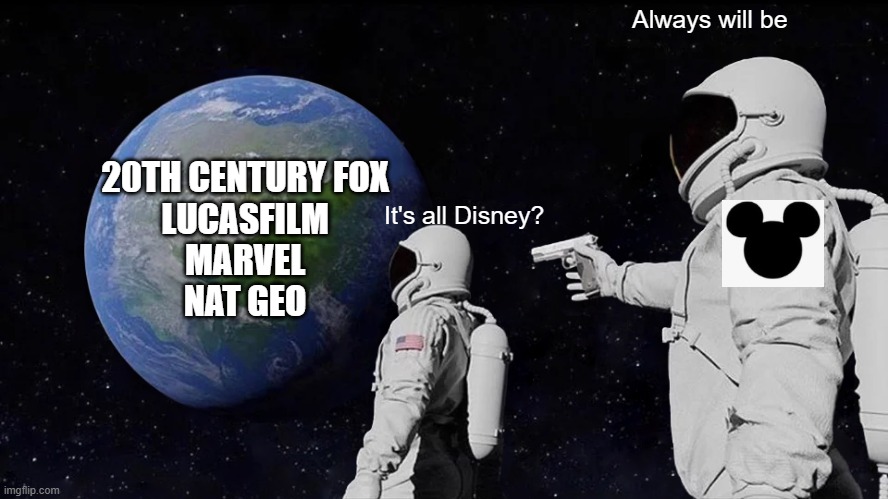 It's all Disney? | Always will be; 20TH CENTURY FOX
LUCASFILM
MARVEL
NAT GEO; It's all Disney? | image tagged in memes,always has been,disney | made w/ Imgflip meme maker