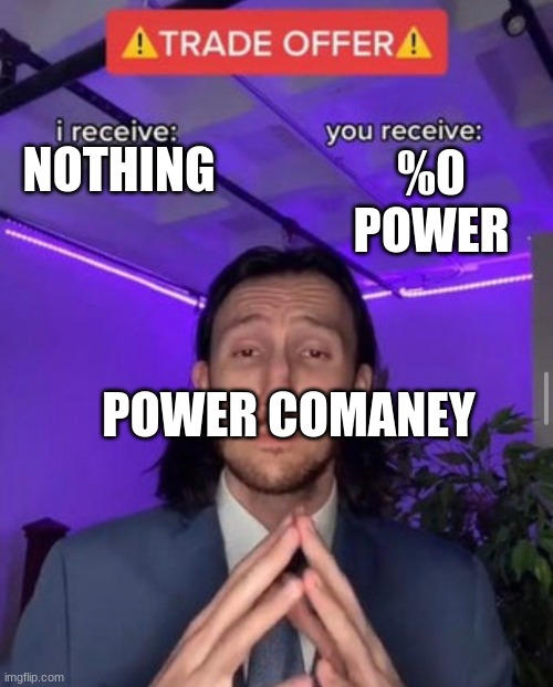 Sorry 4 the spelling | NOTHING; %0 POWER; POWER COMANEY | image tagged in i receive you receive | made w/ Imgflip meme maker