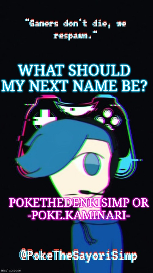 If you have another idea tell me | WHAT SHOULD MY NEXT NAME BE? POKETHEDENKISIMP OR
-POKE.KAMINARI- | image tagged in pokes third gaming temp | made w/ Imgflip meme maker