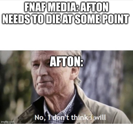 FNAF meme |  FNAF MEDIA: AFTON NEEDS TO DIE AT SOME POINT; AFTON: | image tagged in no i don't think i will,fnaf,william afton | made w/ Imgflip meme maker