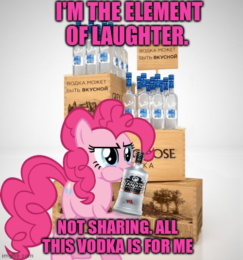 I'M THE ELEMENT OF LAUGHTER. NOT SHARING. ALL THIS VODKA IS FOR ME | made w/ Imgflip meme maker