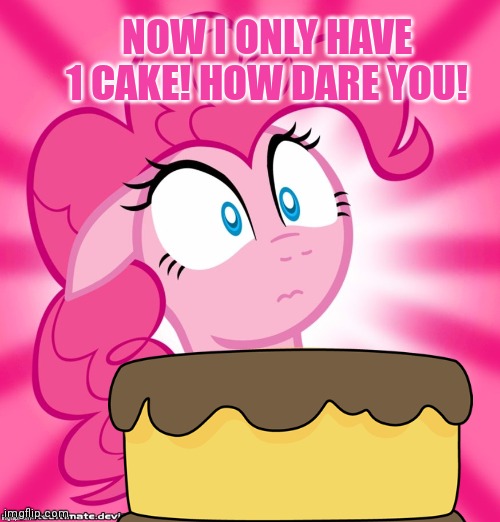 NOW I ONLY HAVE 1 CAKE! HOW DARE YOU! | made w/ Imgflip meme maker