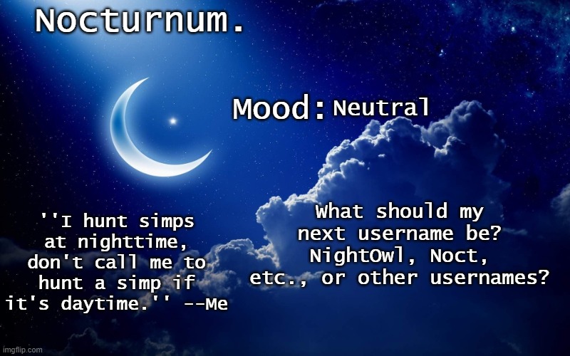 feel fre to suggest | Neutral; What should my next username be? NightOwl, Noct, etc., or other usernames? | image tagged in nocturnum's crescent template | made w/ Imgflip meme maker