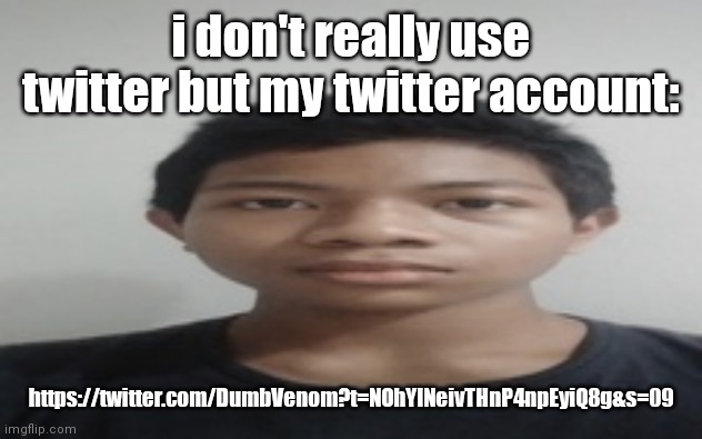 Akif | i don't really use twitter but my twitter account:; https://twitter.com/DumbVenom?t=NOhYINeivTHnP4npEyiQ8g&s=09 | image tagged in akif | made w/ Imgflip meme maker