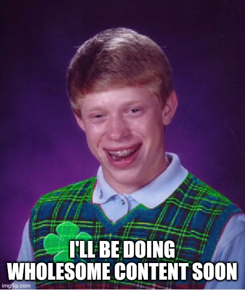 good luck brian | I'LL BE DOING WHOLESOME CONTENT SOON | image tagged in good luck brian | made w/ Imgflip meme maker