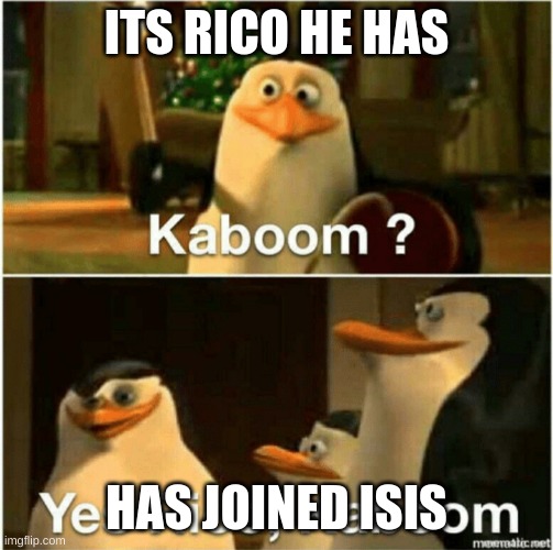 Kaboom? Yes Rico, Kaboom. | ITS RICO HE HAS HAS JOINED ISIS | image tagged in kaboom yes rico kaboom | made w/ Imgflip meme maker