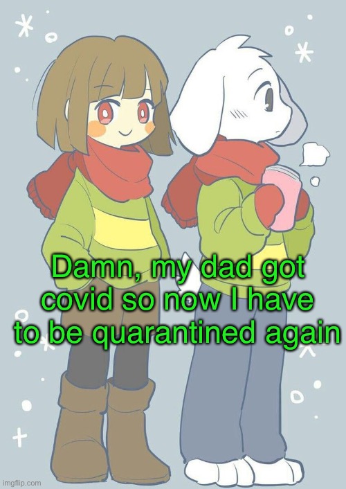 Oof | Damn, my dad got covid so now I have to be quarantined again | image tagged in asriel winter temp | made w/ Imgflip meme maker