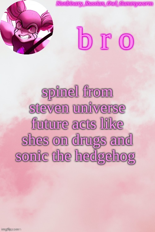She also somehow forgot her 6,000 years of trauma in 6 months. Cool. *dies* | b r o; spinel from steven universe future acts like shes on drugs and sonic the hedgehog | image tagged in gummyworm spinel temp by jummy | made w/ Imgflip meme maker