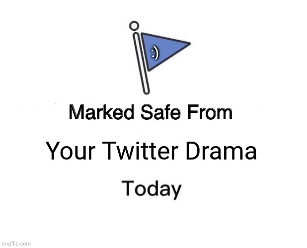 So many people on Twitter and every social app in existence are getting dragged to drama | :); Your Twitter Drama | image tagged in memes,marked safe from | made w/ Imgflip meme maker