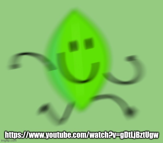 leafy runs again | https://www.youtube.com/watch?v=gDtLjBztUgw | image tagged in leafy runs again | made w/ Imgflip meme maker