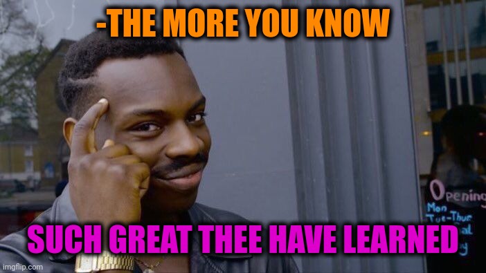 Roll Safe Think About It Meme | -THE MORE YOU KNOW SUCH GREAT THEE HAVE LEARNED | image tagged in memes,roll safe think about it | made w/ Imgflip meme maker