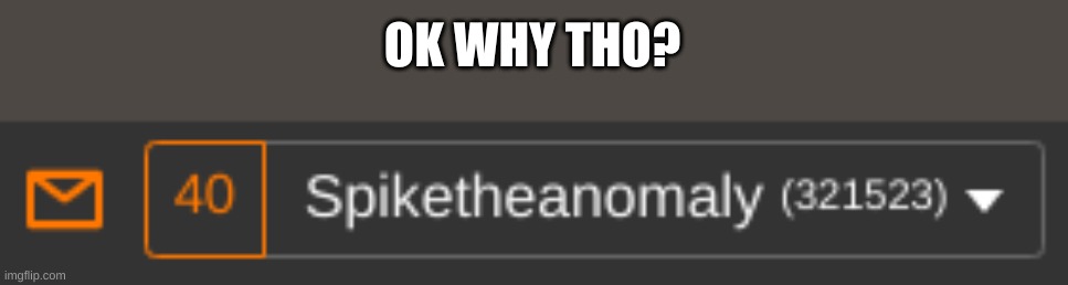 OK WHY THO? | made w/ Imgflip meme maker