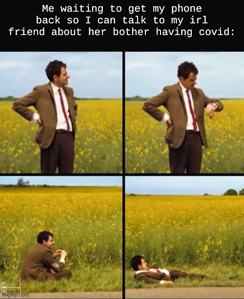 Mr bean waiting | Me waiting to get my phone back so I can talk to my irl friend about her bother having covid: | image tagged in mr bean waiting | made w/ Imgflip meme maker