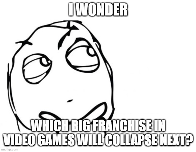 For genre, horror, but what about a franchise? Like Mario, Sonic, Pokemon, Fifa, etc. I say Halo | I WONDER; WHICH BIG FRANCHISE IN VIDEO GAMES WILL COLLAPSE NEXT? | image tagged in hmmm,gaming | made w/ Imgflip meme maker