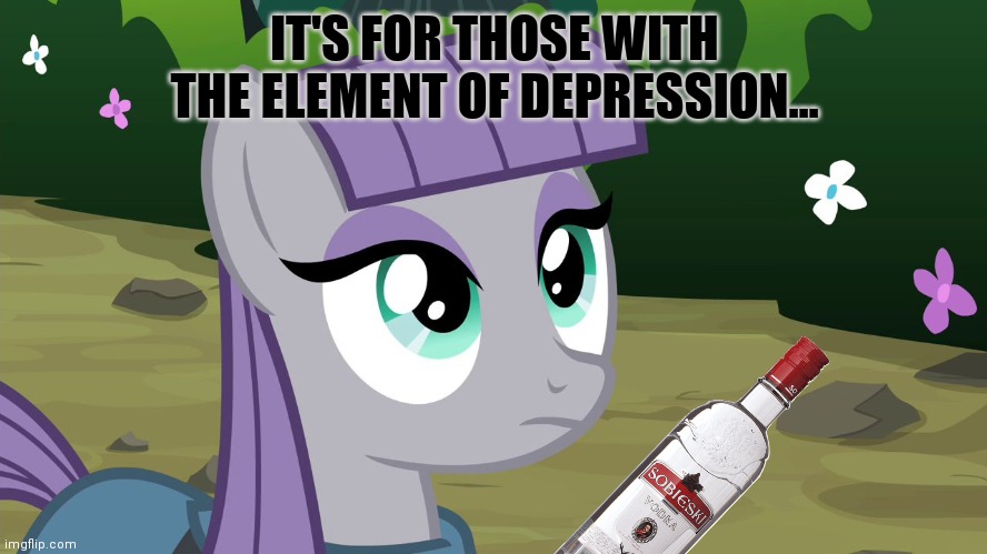 Maud Pie - MLP | IT'S FOR THOSE WITH THE ELEMENT OF DEPRESSION... | image tagged in maud pie - mlp | made w/ Imgflip meme maker
