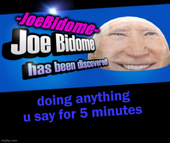 JoeBidome's temp lol | doing anything u say for 5 minutes | image tagged in joebidome's temp lol | made w/ Imgflip meme maker