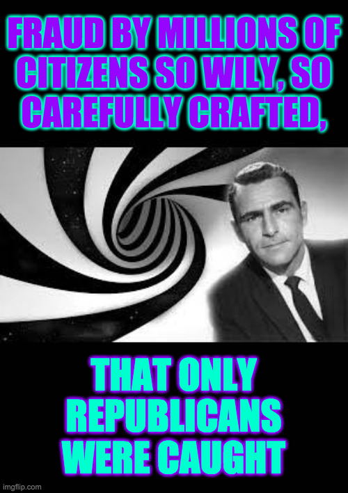 twilight zone 2 | FRAUD BY MILLIONS OF
CITIZENS SO WILY, SO
CAREFULLY CRAFTED, THAT ONLY
REPUBLICANS
WERE CAUGHT | image tagged in twilight zone 2 | made w/ Imgflip meme maker
