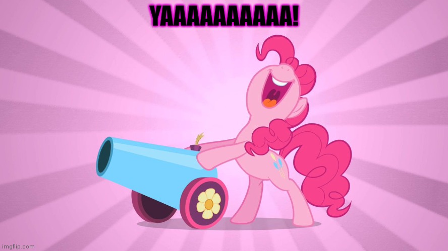Pinkie Pie's party cannon | YAAAAAAAAAA! | image tagged in pinkie pie's party cannon | made w/ Imgflip meme maker
