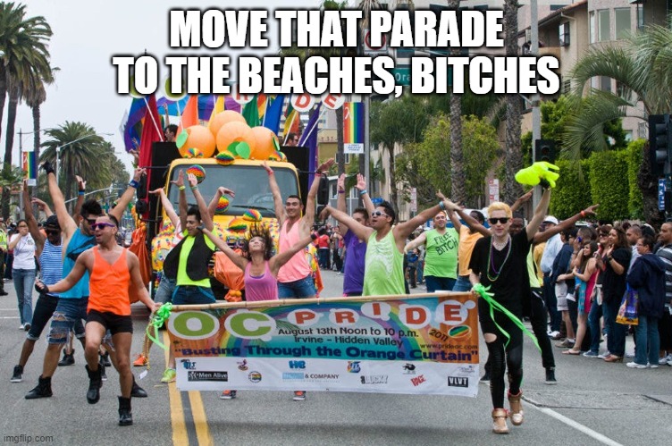 MOVE THAT PARADE TO THE BEACHES, BITCHES | made w/ Imgflip meme maker