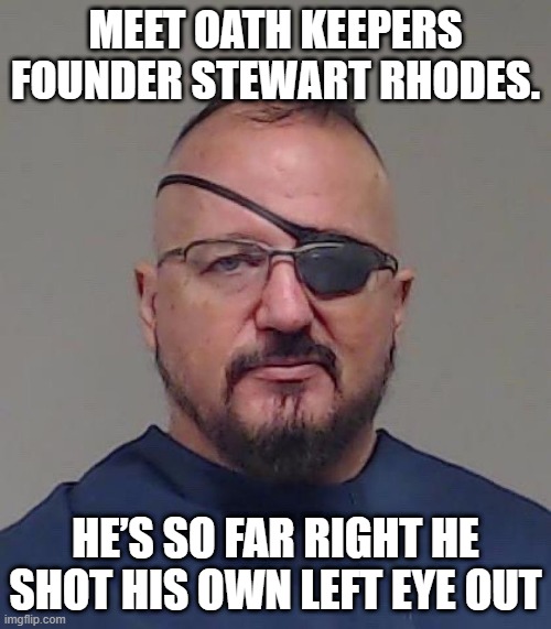 "Oath Keeper" | MEET OATH KEEPERS FOUNDER STEWART RHODES. HE’S SO FAR RIGHT HE SHOT HIS OWN LEFT EYE OUT | made w/ Imgflip meme maker